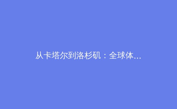 从卡塔尔到洛杉矶：全球体育格局演进中的东方智慧 - 3