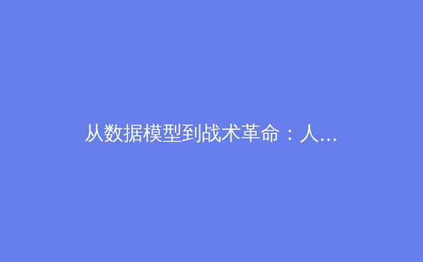 从数据模型到战术革命：人工智能如何重塑现代足球的胜负格局 - 4